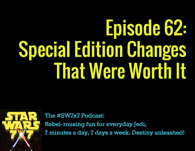 Star Wars 7 x 7 Episode 62: Special Edition Changes That Were Worth It