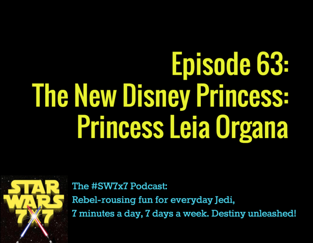 Star Wars 7 x 7 Episode 63, the New Disney Princess: Leia