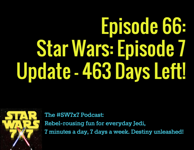 Star Wars 7 x 7 Episode 66: Star Wars Episode VII Weekly Update