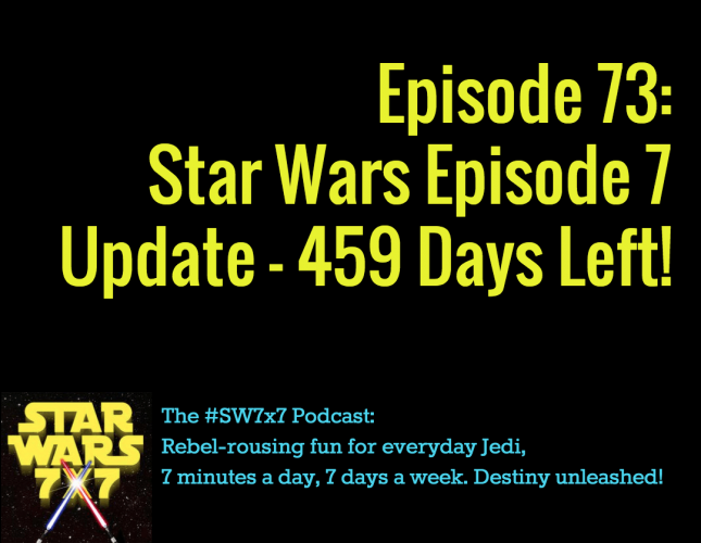 Star Wars 7 x 7 #73 - Star Wars Episode 7 Weekly Update