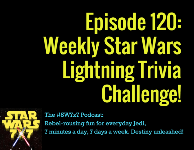 120: Weekly Star Wars Lightning Trivia Challenge!