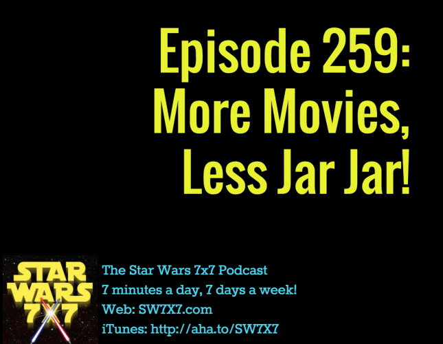 Episode 259: More Movies, Less Jar Jar Binks!