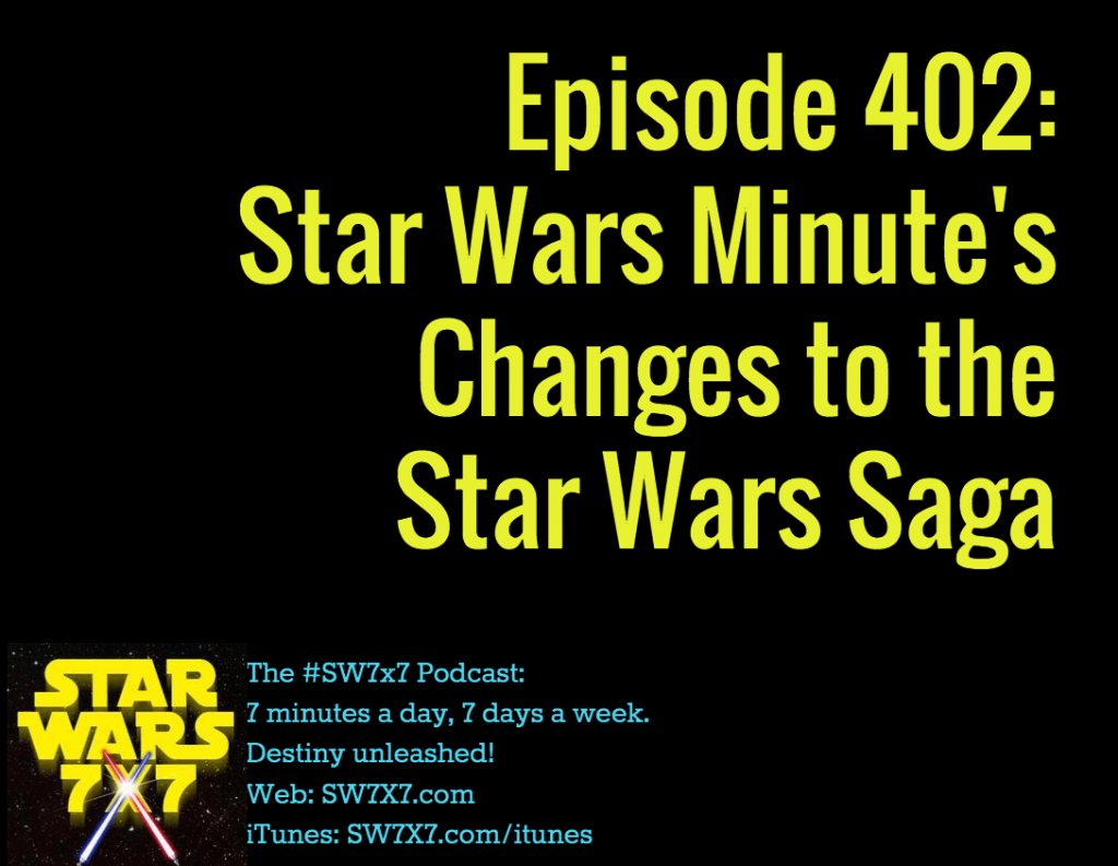 Episode 402 Star Wars Minute's Changes to the Star Wars Saga Star