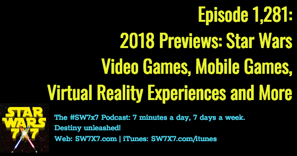 Episode 1,281: 2018 Previews: Star Wars Video Games, Mobile Games, and Virtual Reality